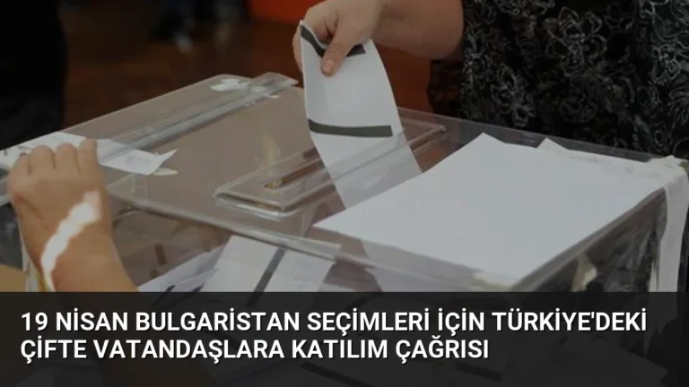 19 Nisan Bulgaristan Seçimleri İçin Türkiye’deki Çifte Vatandaşlara Katılım Çağrısı