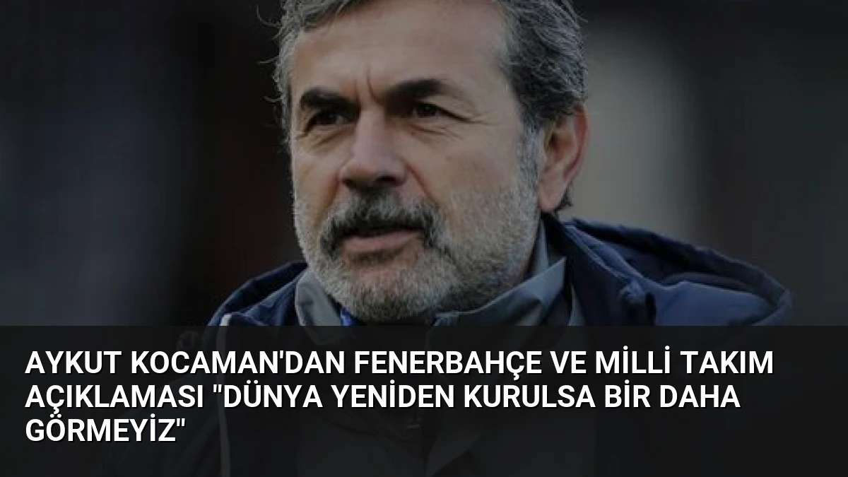 Aykut Kocaman’dan Fenerbahçe ve Milli Takım Açıklaması “Dünya Yeniden Kurulsa Bir Daha Görmeyiz”