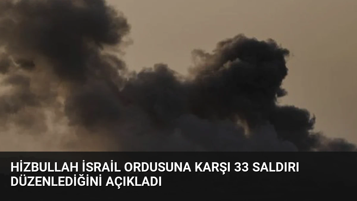 Hizbullah İsrail Ordusuna Karşı 33 Saldırı Düzenlediğini Açıkladı