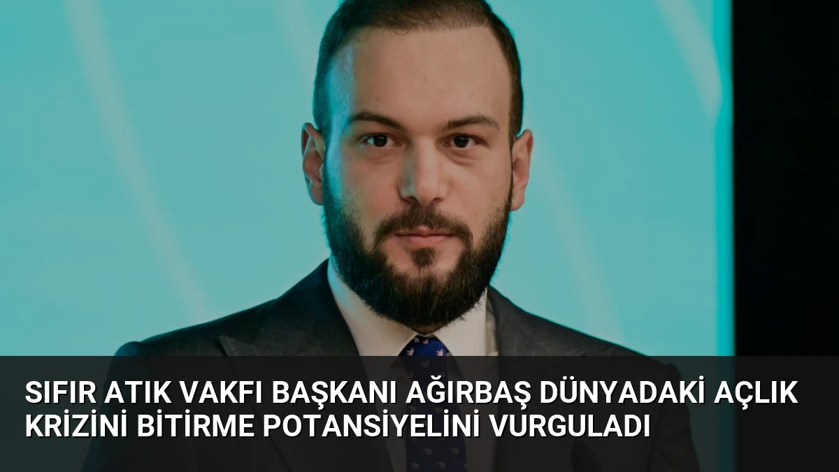 Sıfır Atık Vakfı Başkanı Ağırbaş Dünyadaki Açlık Krizini Bitirme Potansiyelini Vurguladı