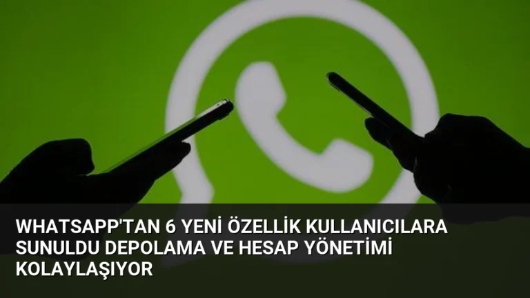 WhatsApp’tan 6 Yeni Özellik Kullanıcılara Sunuldu Depolama ve Hesap Yönetimi Kolaylaşıyor
