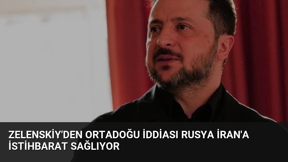 Zelenskiy’den Ortadoğu İddiası Rusya İran’a İstihbarat Sağlıyor