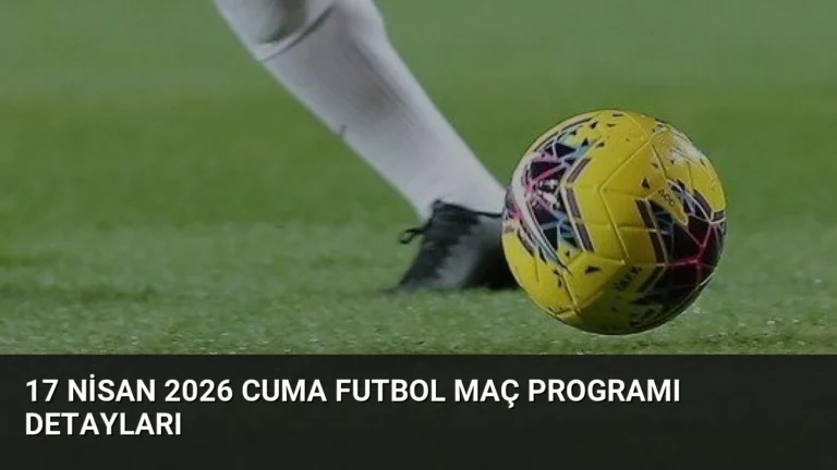 17 Nisan 2026 Cuma Futbol Maç Programı Detayları