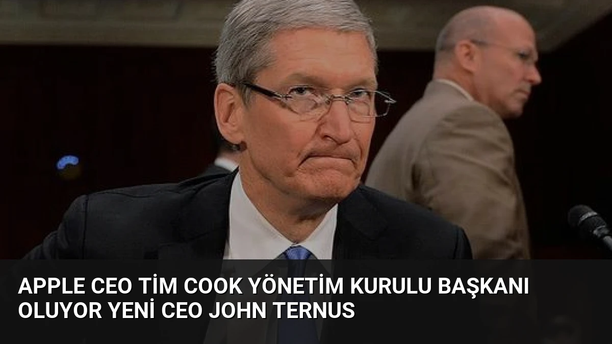 Apple CEO Tim Cook Yönetim Kurulu Başkanı Oluyor Yeni CEO John Ternus