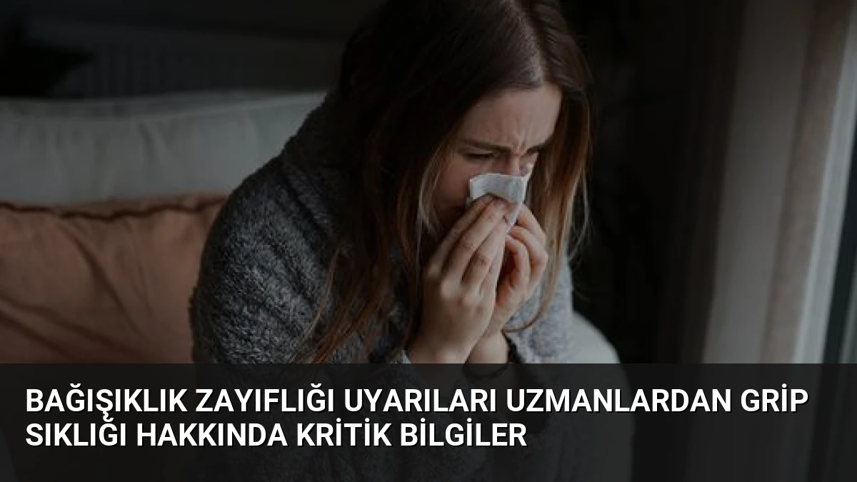 Bağışıklık Zayıflığı Uyarıları Uzmanlardan Grip Sıklığı Hakkında Kritik Bilgiler