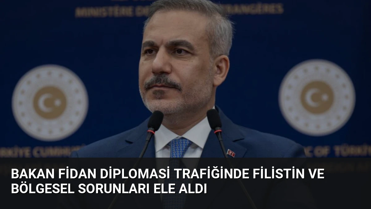 Bakan Fidan Diplomasi Trafiğinde Filistin ve Bölgesel Sorunları Ele Aldı