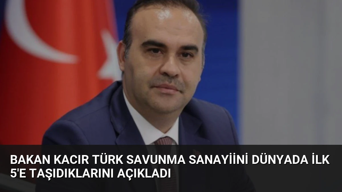Bakan Kacır Türk Savunma Sanayiini Dünyada İlk 5’e Taşıdıklarını Açıkladı