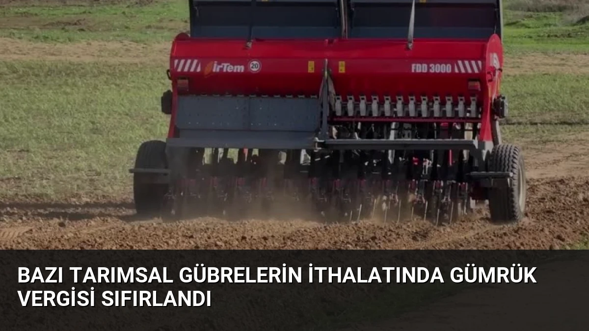 Bazı Tarımsal Gübrelerin İthalatında Gümrük Vergisi Sıfırlandı