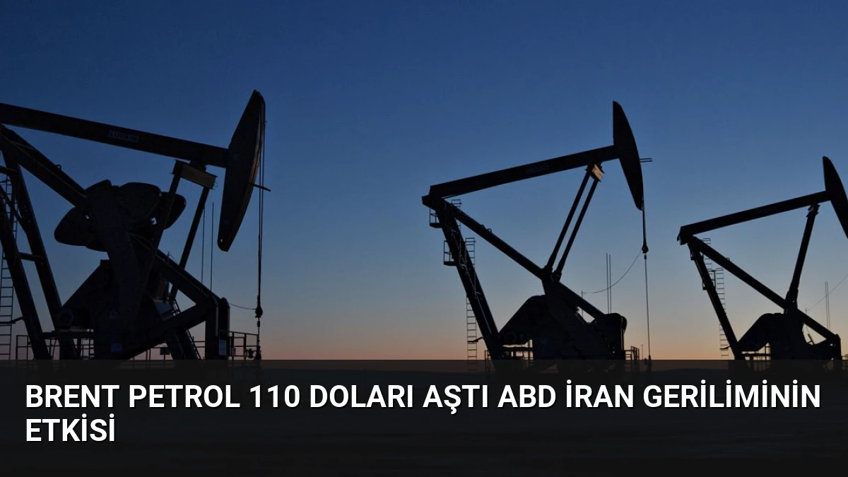 Brent Petrol 110 Doları Aştı ABD İran Geriliminin Etkisi