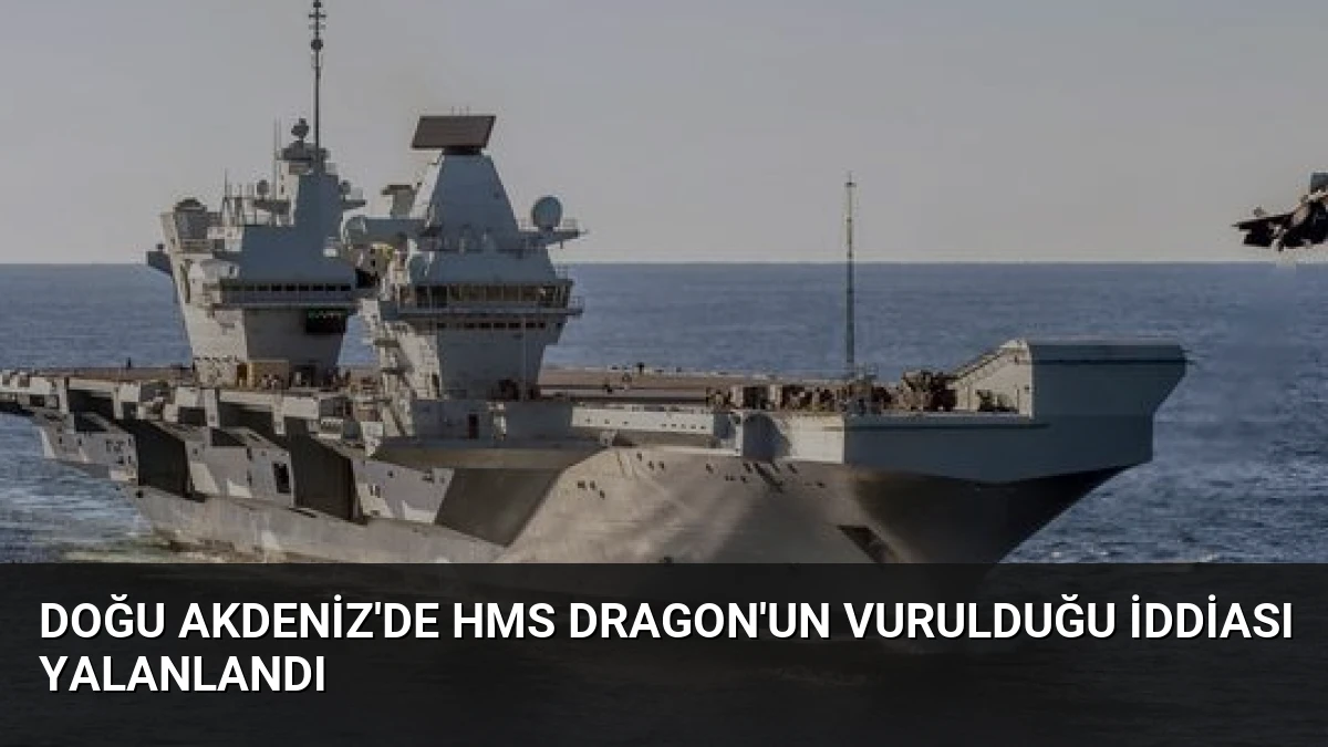 Doğu Akdeniz’de HMS Dragon’un Vurulduğu İddiası Yalanlandı