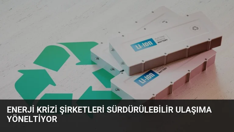 Enerji Krizi Şirketleri Sürdürülebilir Ulaşıma Yöneltiyor