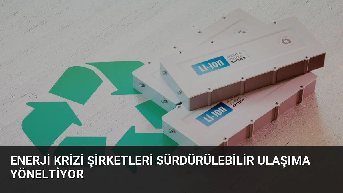 Enerji Krizi Şirketleri Sürdürülebilir Ulaşıma Yöneltiyor