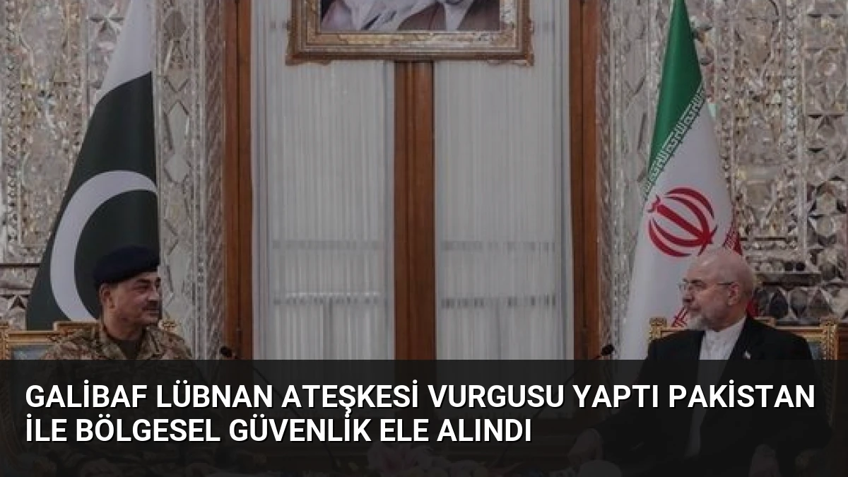 Galibaf Lübnan Ateşkesi Vurgusu Yaptı Pakistan İle Bölgesel Güvenlik Ele Alındı