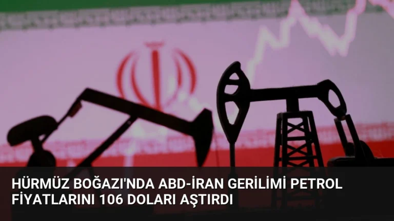 Hürmüz Boğazı’nda ABD-İran Gerilimi Petrol Fiyatlarını 106 Doları Aştırdı
