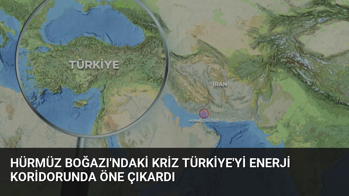 Hürmüz Boğazı’ndaki Kriz Türkiye’yi Enerji Koridorunda Öne Çıkardı
