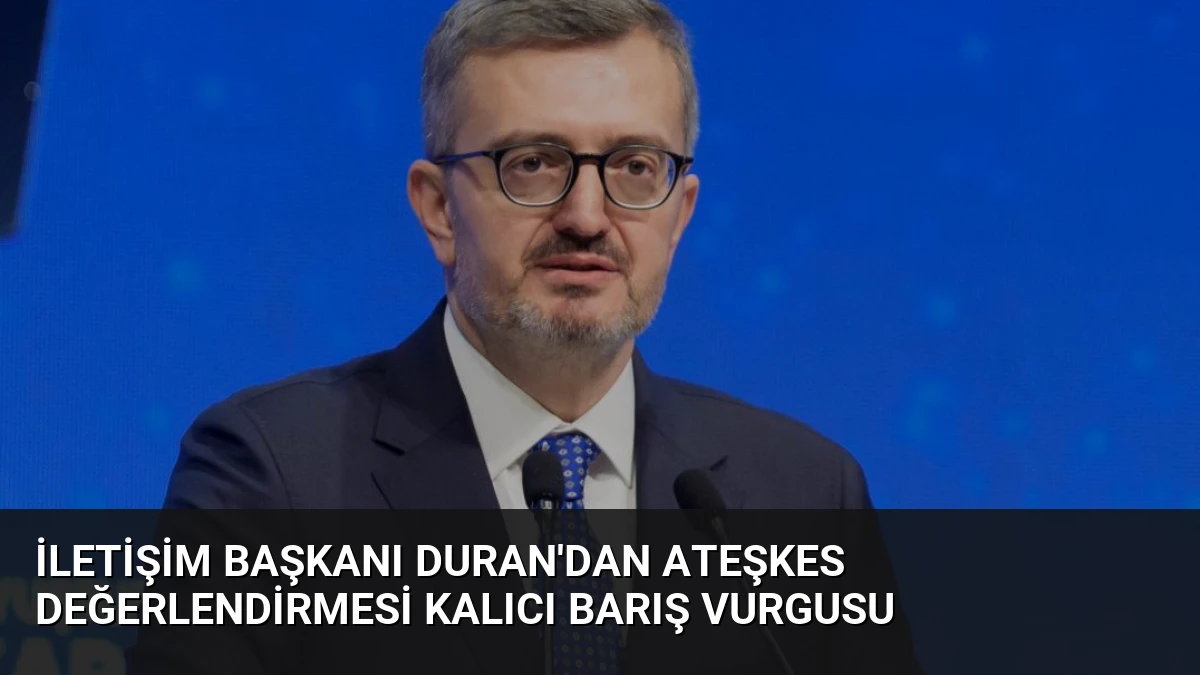 İletişim Başkanı Duran’dan Ateşkes Değerlendirmesi Kalıcı Barış Vurgusu