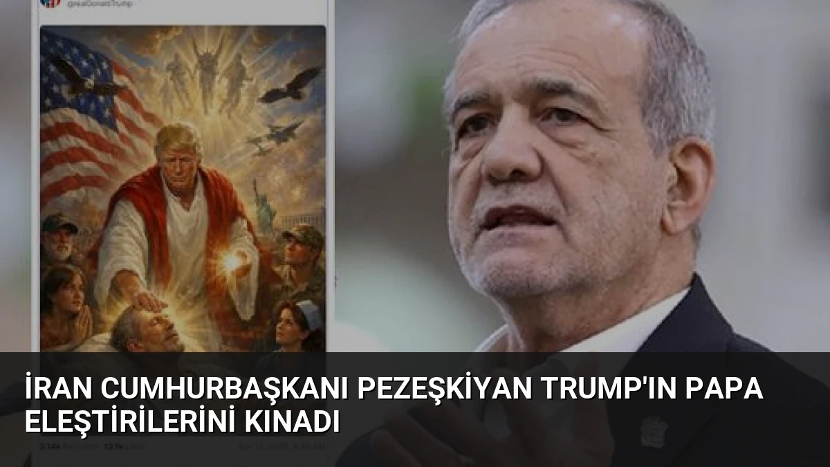 İran Cumhurbaşkanı Pezeşkiyan Trump’ın Papa Eleştirilerini Kınadı