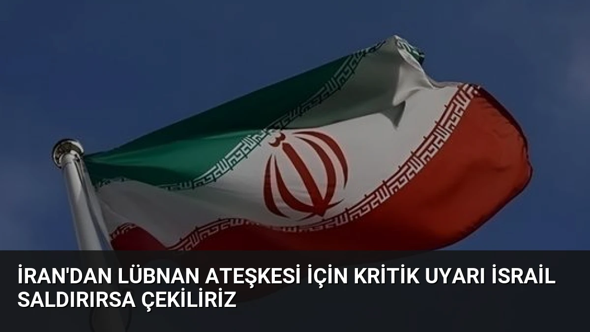 İran’dan Lübnan Ateşkesi İçin Kritik Uyarı İsrail Saldırırsa Çekiliriz