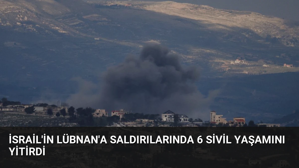 İsrail’in Lübnan’a Saldırılarında 6 Sivil Yaşamını Yitirdi