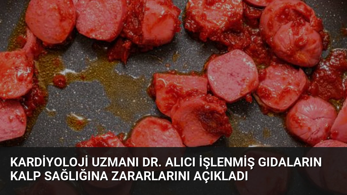 Kardiyoloji Uzmanı Dr. Alıcı İşlenmiş Gıdaların Kalp Sağlığına Zararlarını Açıkladı