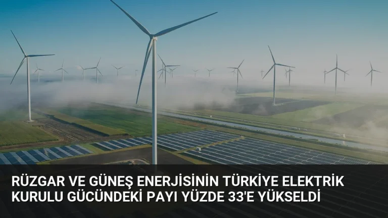 Rüzgar ve Güneş Enerjisinin Türkiye Elektrik Kurulu Gücündeki Payı Yüzde 33’e Yükseldi