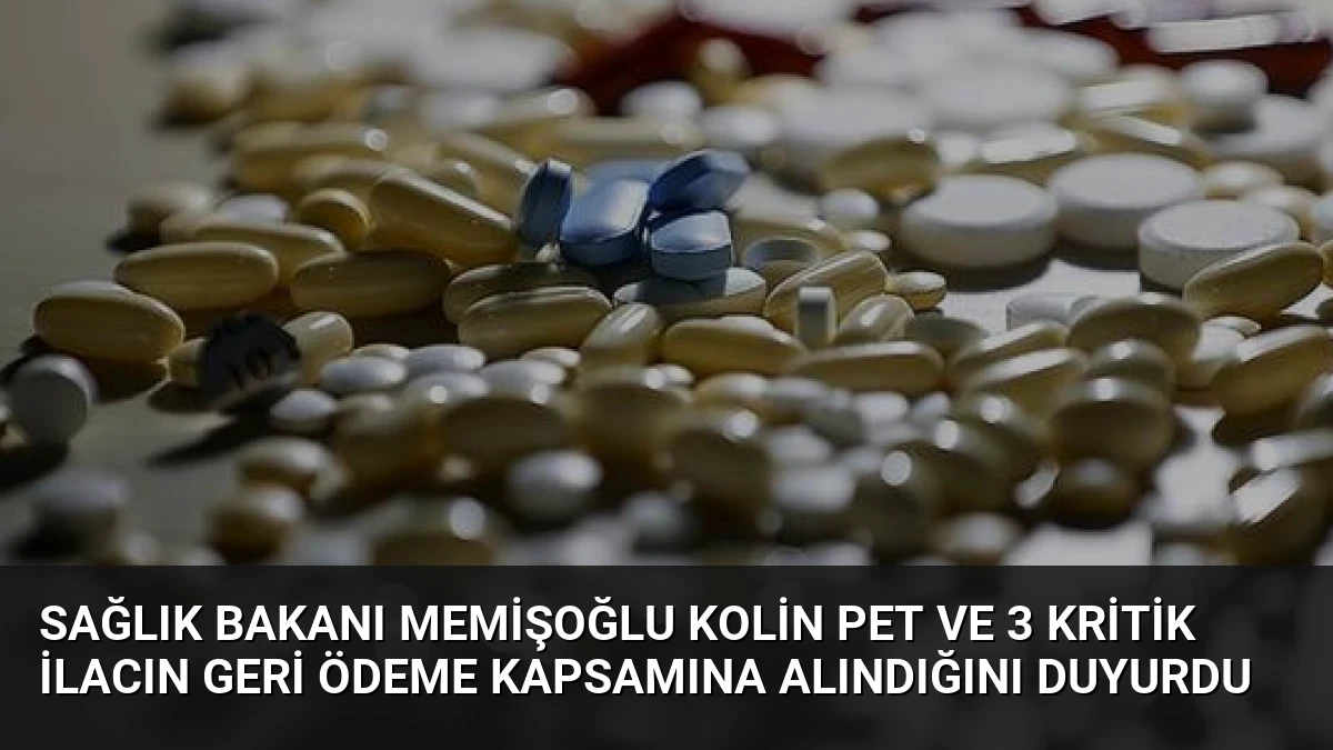 Sağlık Bakanı Memişoğlu Kolin PET ve 3 Kritik İlacın Geri Ödeme Kapsamına Alındığını Duyurdu