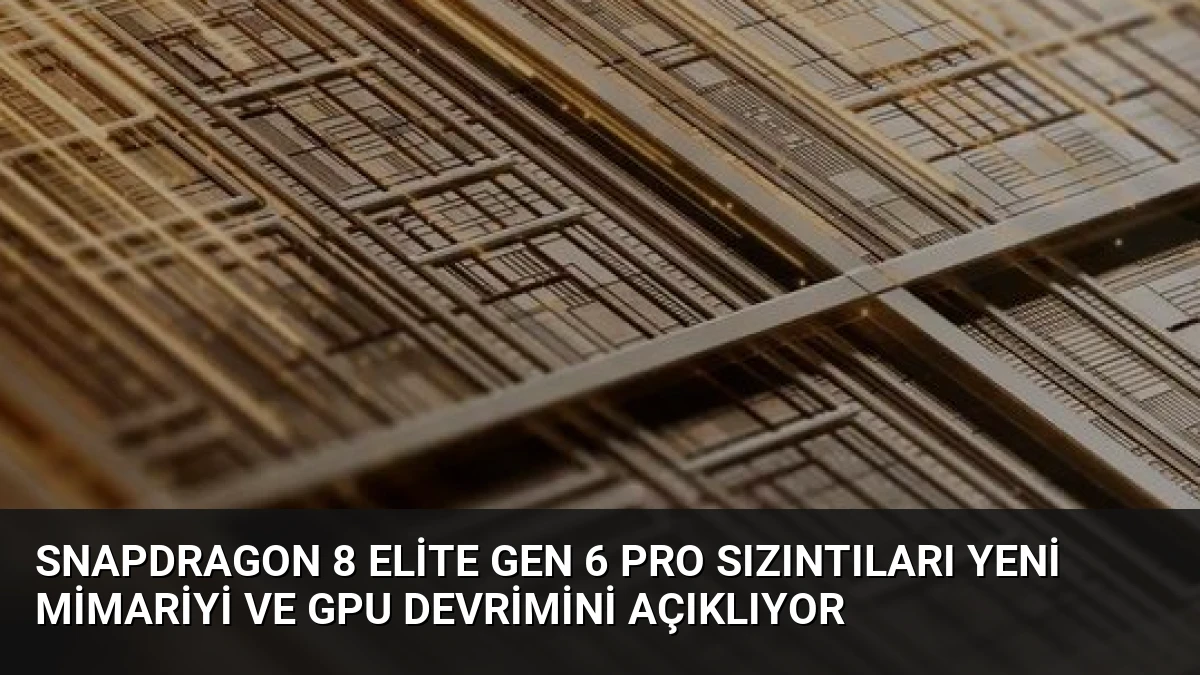 Snapdragon 8 Elite Gen 6 Pro Sızıntıları Yeni Mimariyi ve GPU Devrimini Açıklıyor
