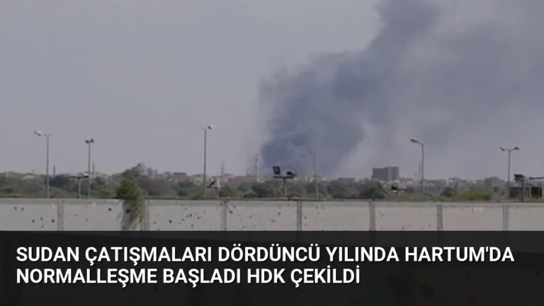 Sudan Çatışmaları Dördüncü Yılında Hartum’da Normalleşme Başladı HDK Çekildi