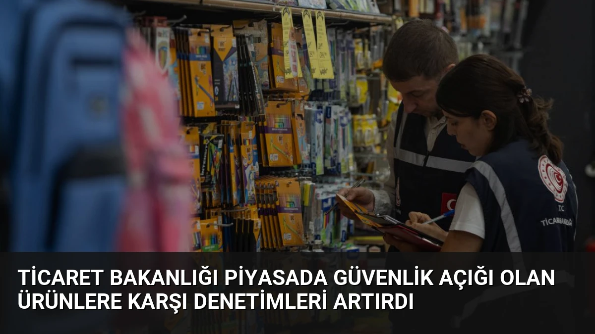 Ticaret Bakanlığı Piyasada Güvenlik Açığı Olan Ürünlere Karşı Denetimleri Artırdı