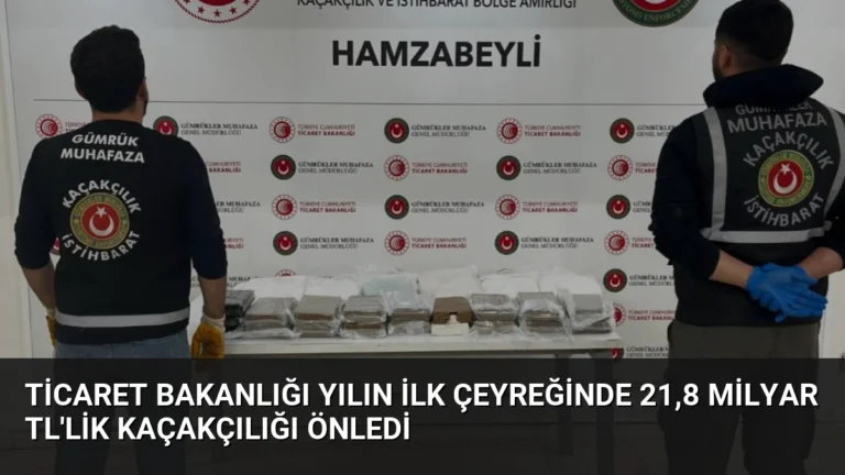 Ticaret Bakanlığı Yılın İlk Çeyreğinde 21,8 Milyar TL’lik Kaçakçılığı Önledi