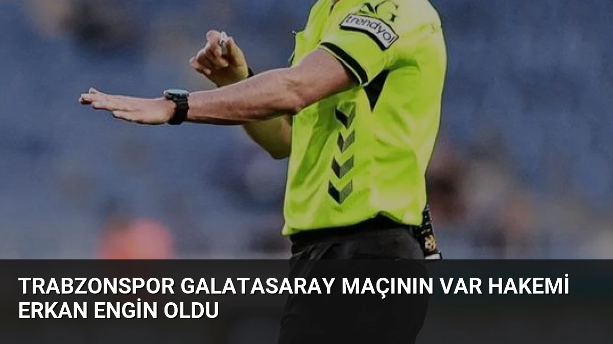 Trabzonspor Galatasaray Maçının VAR Hakemi Erkan Engin Oldu
