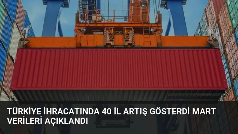 Türkiye İhracatında 40 İl Artış Gösterdi Mart Verileri Açıklandı