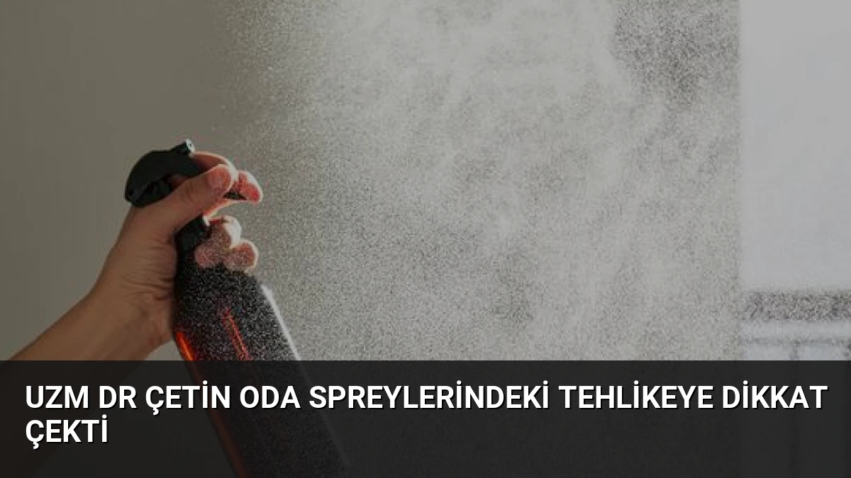 Uzm Dr Çetin Oda Spreylerindeki Tehlikeye Dikkat Çekti