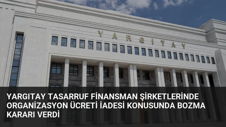 Yargıtay Tasarruf Finansman Şirketlerinde Organizasyon Ücreti İadesi Konusunda Bozma Kararı Verdi
