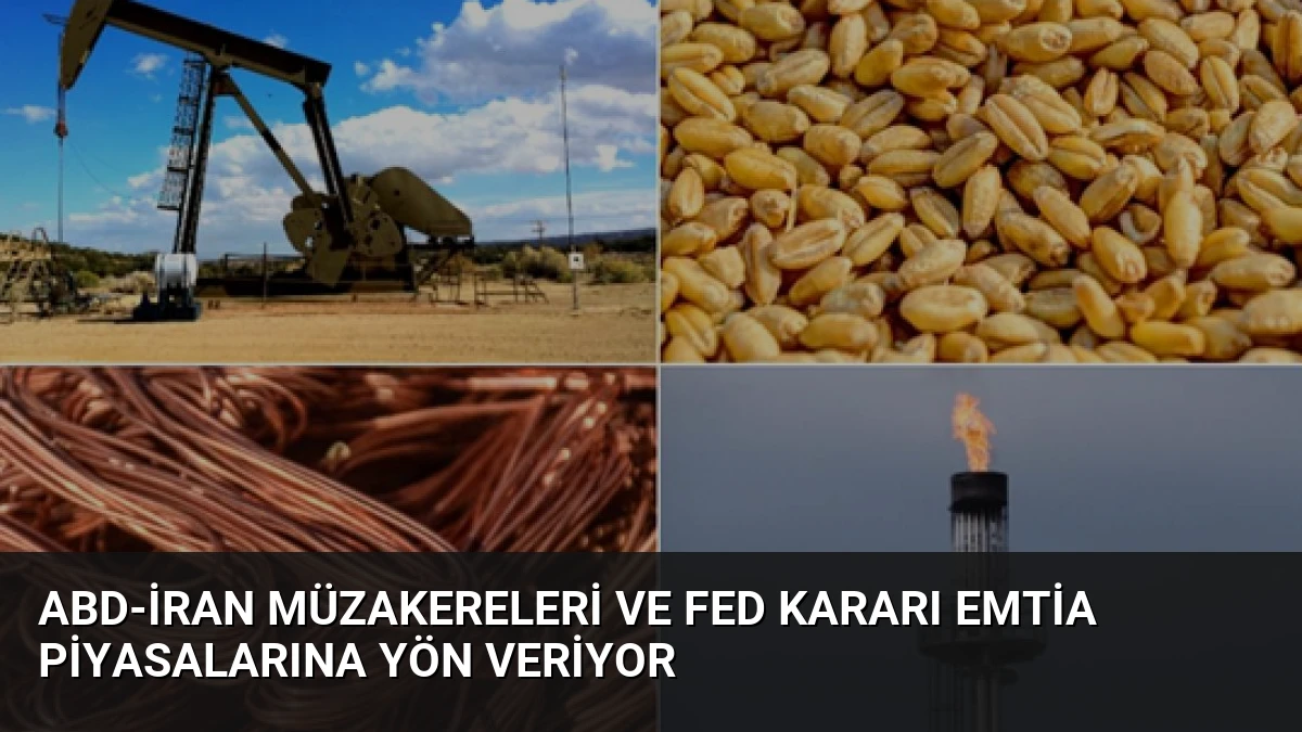 ABD-İran Müzakereleri ve Fed Kararı Emtia Piyasalarına Yön Veriyor
