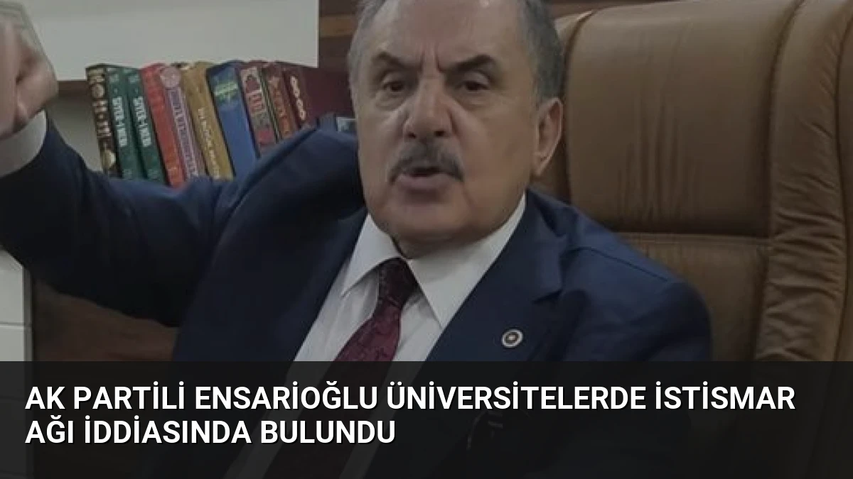 AK Partili Ensarioğlu Üniversitelerde İstismar Ağı İddiasında Bulundu