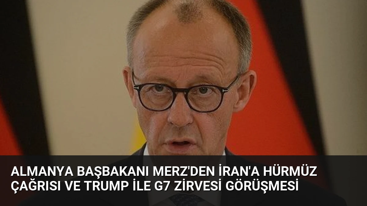 Almanya Başbakanı Merz’den İran’a Hürmüz Çağrısı ve Trump İle G7 Zirvesi Görüşmesi