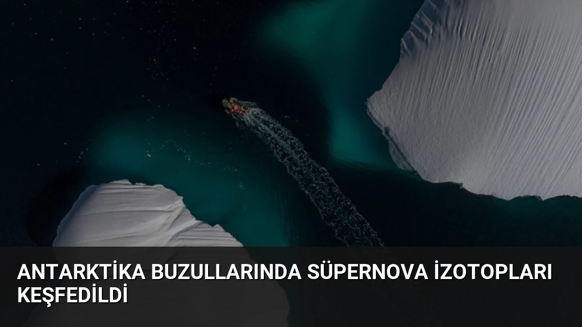 Antarktika Buzullarında Süpernova İzotopları Keşfedildi