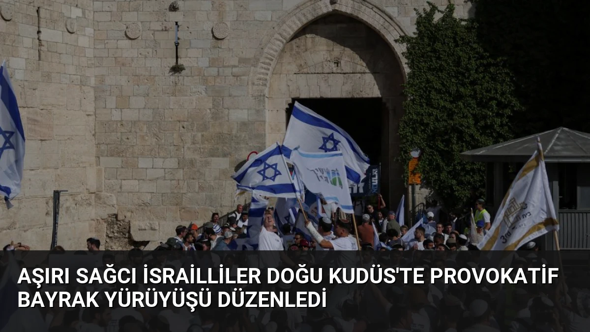 Aşırı Sağcı İsrailliler Doğu Kudüs’te Provokatif Bayrak Yürüyüşü Düzenledi