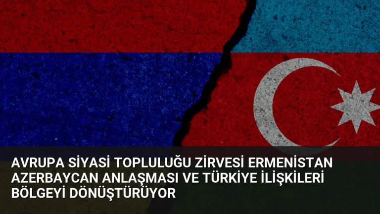 Avrupa Siyasi Topluluğu Zirvesi Ermenistan Azerbaycan Anlaşması ve Türkiye İlişkileri Bölgeyi Dönüştürüyor