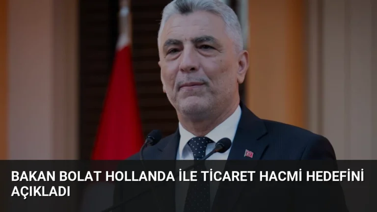 Bakan Bolat Hollanda ile Ticaret Hacmi Hedefini Açıkladı