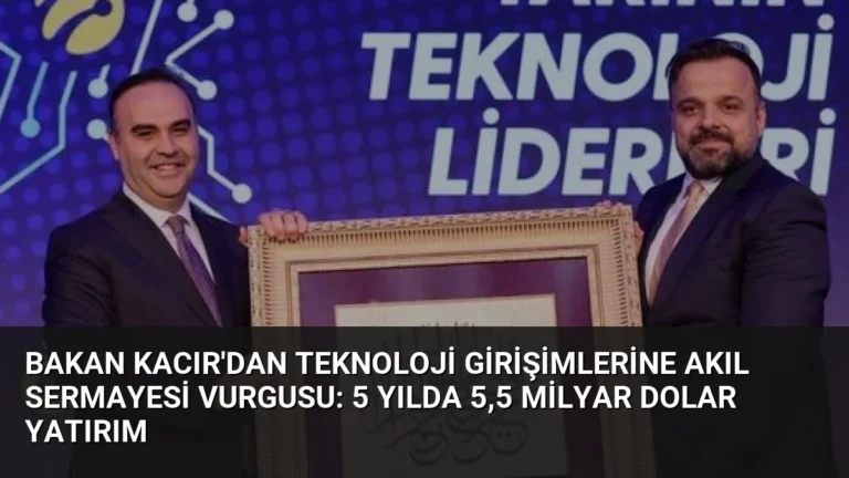 Bakan Kacır’dan Teknoloji Girişimlerine Akıl Sermayesi Vurgusu: 5 Yılda 5,5 Milyar Dolar Yatırım