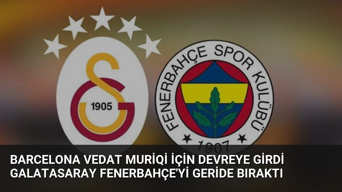 Barcelona Vedat Muriqi İçin Devreye Girdi Galatasaray Fenerbahçe’yi Geride Bıraktı