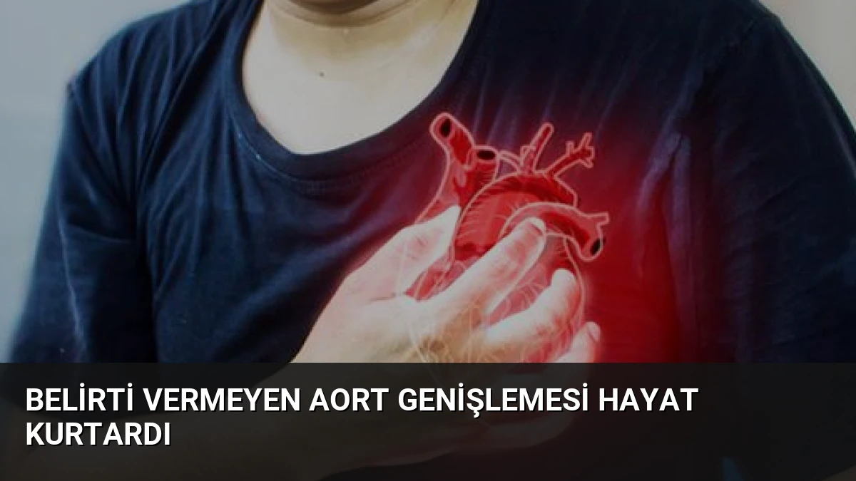 Belirti Vermeyen Aort Genişlemesi Hayat Kurtardı