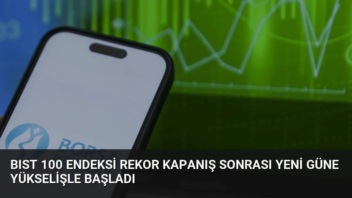 BIST 100 Endeksi Rekor Kapanış Sonrası Yeni Güne Yükselişle Başladı