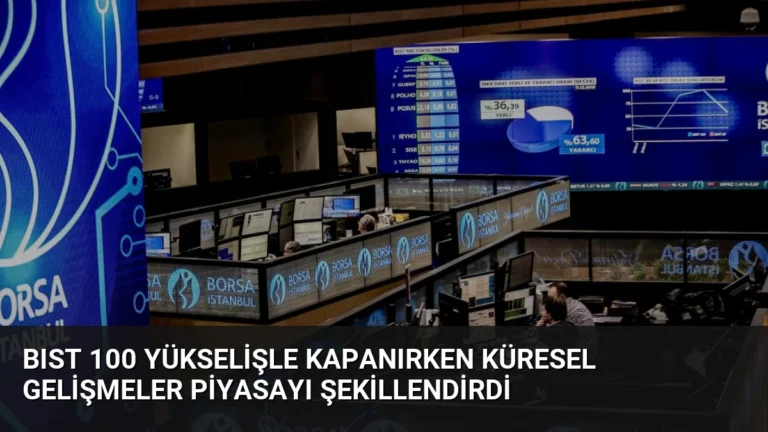 BIST 100 Yükselişle Kapanırken Küresel Gelişmeler Piyasayı Şekillendirdi