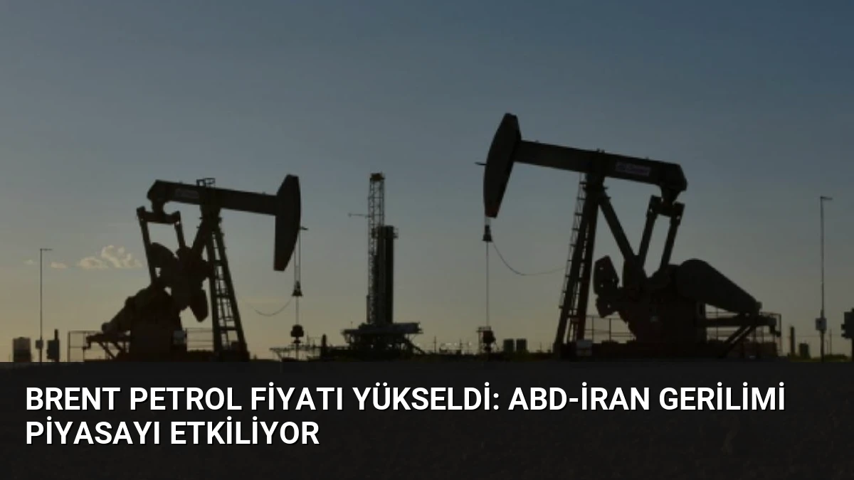 Brent Petrol Fiyatı Yükseldi: ABD-İran Gerilimi Piyasayı Etkiliyor