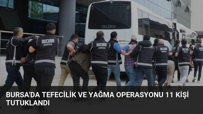 Bursa’da Tefecilik ve Yağma Operasyonu 11 Kişi Tutuklandı
