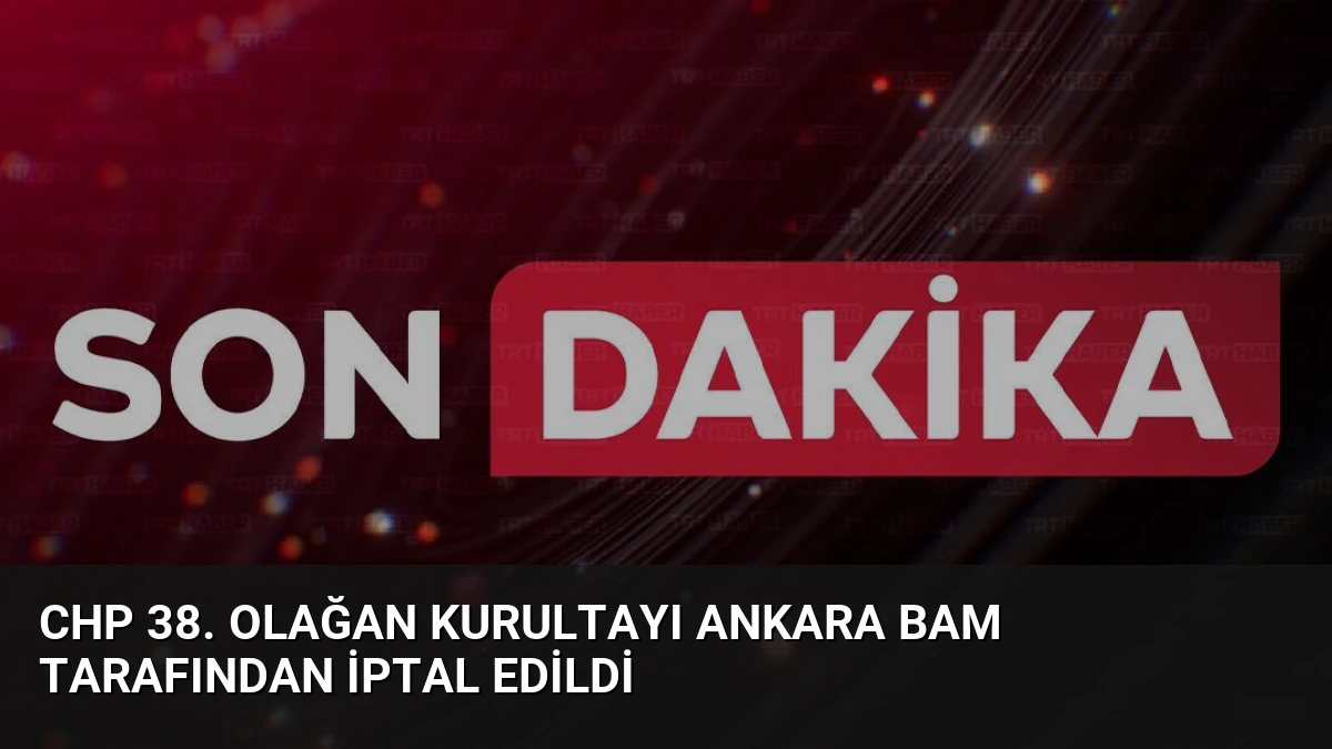 CHP 38. Olağan Kurultayı Ankara BAM Tarafından İptal Edildi