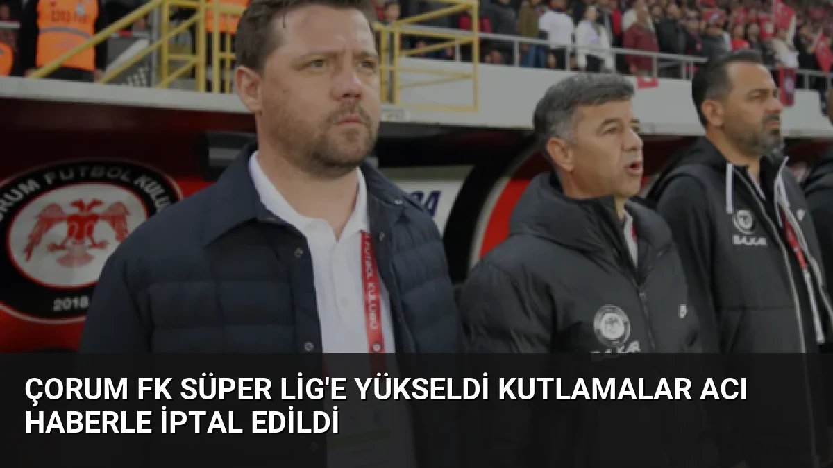 Çorum FK Süper Lig’e Yükseldi Kutlamalar Acı Haberle İptal Edildi